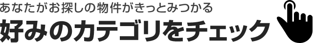 あなたがお探しの物件がきっと見つかる！お好みのカテゴリをチェック